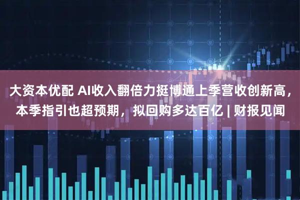 大资本优配 AI收入翻倍力挺博通上季营收创新高，本季指引也超预期，拟回购多达百亿 | 财报见闻