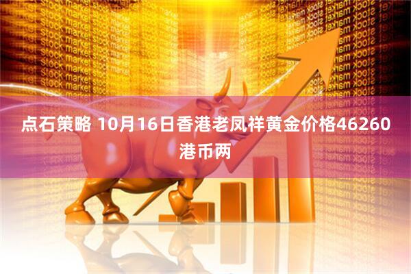 点石策略 10月16日香港老凤祥黄金价格46260港币两