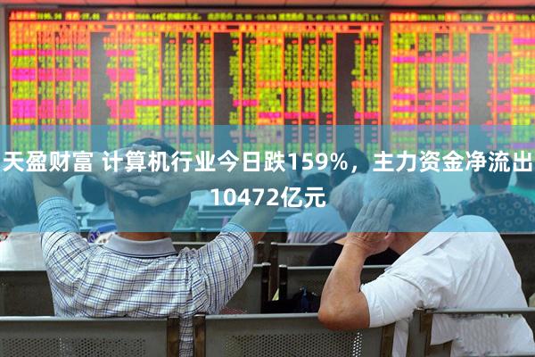 天盈财富 计算机行业今日跌159%，主力资金净流出10472亿元