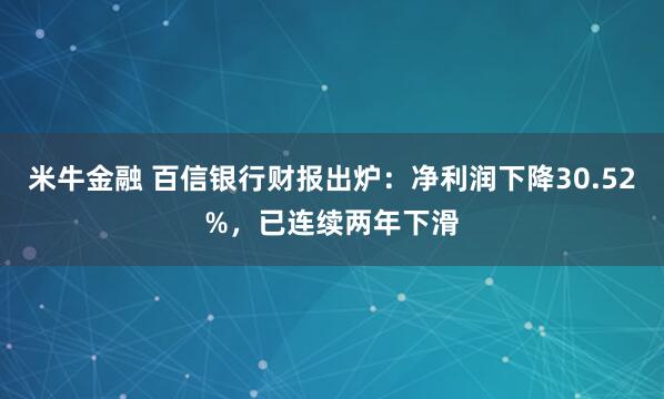 米牛金融 百信银行财报出炉：净利润下降30.52%，已连续两年下滑
