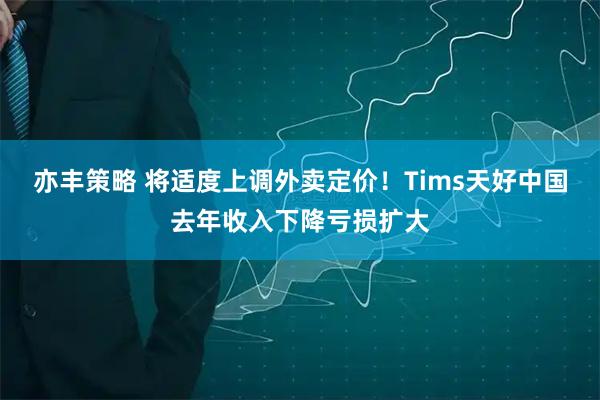 亦丰策略 将适度上调外卖定价！Tims天好中国去年收入下降亏损扩大