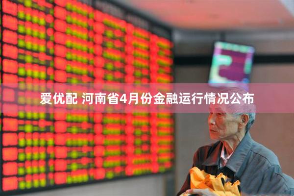 爱优配 河南省4月份金融运行情况公布