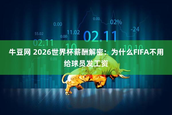 牛豆网 2026世界杯薪酬解密：为什么FIFA不用给球员发工资