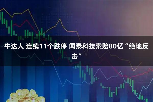 牛达人 连续11个跌停 闻泰科技索赔80亿“绝地反击”